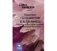 I 12 Guaritori e altri rimedi: Il Libro Con La Descrizione Completa Dei 38 Originali Fiori Di Bach