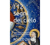 I 12 segni del cielo: Cosmo, anima e simboli zodiacali nella visione mistica di Santa Ildegarda di Bingen. (medicina energetica)