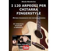I 120 ARPEGGI per CHITARRA FINGERSTYLE: Metodo facile e progressivo per chitarra moderna, in notazione musicale, tablatura e YouTube video.