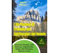 I 50 Percorsi di Trekking più Spettacolari del Veneto: Escursioni tra Montagne e Valli Alpine: Guida e Itinerari nelle Dolomiti Venete, Valli Belluna, Valpolicella, Adige, del Chiampo, Alpone, Liona