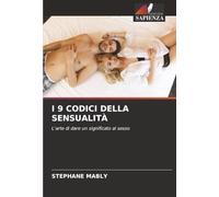 I 9 CODICI DELLA SENSUALITÀ: L'arte di dare un significato al sesso