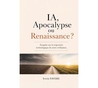 I.A., Apocalypse ou Renaissance: Enquête sur la trajectoire technologique de notre civilisation