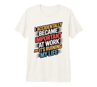 I Accidentally Became Important at Work It's Ruining My Life Premium T-Shirt