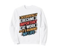 I Accidentally Became Important At Work It's Ruining My Life Sweatshirt