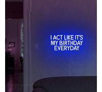 I Act Like It's My Birthday Everyday Neon Sign - Custom LED Sign