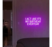 I Act Like It's My Birthday Everyday Neon Sign - Custom LED Sign