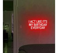 I Act Like It's My Birthday Everyday Neon Sign - Custom LED Sign