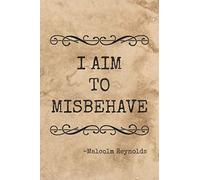 I Aim to Misbehave: Journal / Notebook. Browncoats Unite with 100 lined pages featuring a quote from Malcolm Reynolds on the front cover, Shiny on the back cover Size 6 x 9 inches.