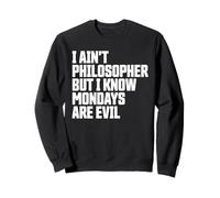 I Ain’t Philosopher But Mondays Are Evil Funny Sweatshirt