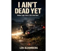 I AIN'T DEAD YET: Outlaw Logic From A Life Lived Hard