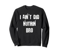I Ain't Did Nuthin Bro Sweatshirt
