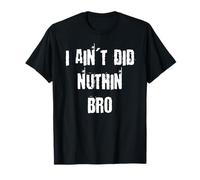 I Ain't Did Nuthin Bro T-Shirt