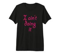 I Ain't Doing it - T-Shirt | I'm not Doing it - Womens Girls Premium T-Shirt