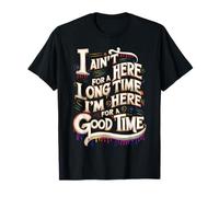 I Ain't Here For A Long Time I'm Here For A Good Time T-Shirt