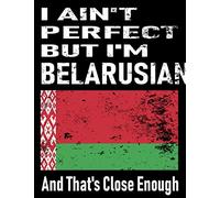 I Ain't Perfect But I'm Belarusian And That's Close Enough: Funny Belarusian Notebook Journal Diary Belarusian Heritage Gift, 110 Lined pages , high-Quality Cover (8.5 x 11) Inches
