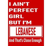 I Ain't Perfect Girl But I'm Lebanese And That's Close Enough: Funny Lebanese Notebook Journal Diary Lebanese Heritage Gift, 110 Lined pages , high-Quality Cover (8.5 x 11) Inches