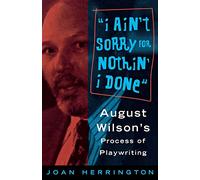 I Ain't Sorry for Nothin' I Done: August Wilson's Process of Playwriting (Limelight)
