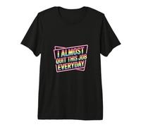 I Almost Quit This Job Everyday Work Stress Office |- Premium T-Shirt
