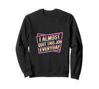 I Almost Quit This Job Everyday Work Stress Office |- Sweatshirt