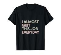 I Almost Quit This Job Everyday Work Stress Office -------- T-Shirt