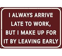 I Always Arrive Late To Work But Make Up for It Leaving Early Funny Home Office Bar Cubicle Decor Tin Sign 8x12 Inch