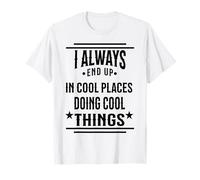 I Always End Up In Cool Places Doing Cool Things Funny Quote T-Shirt