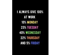 I always give 100% at Work: 10% Monday, 23% Tuesday, 40% Wednesday, 22% Thursday, and 5% Friday: Perfect to the Office and Home, Gag Gift Idea for Coworkers