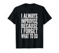 I ALWAYS IMPROVISE BECAUSE I FORGET WHAT TO DO T-Shirt