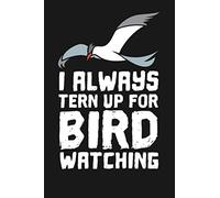 I Always Tern Up For Bird Watching: A Lined Notebook for Bird Watchers - A Great Life List