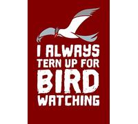 I Always Tern Up For Bird Watching: A Lined Notebook or Journal for Birders and Bird Lovers