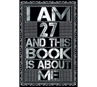 I am 27 Years Old and This Book is About Me: Notebook 27th Birthday Gift Ideas for Men Women Husband & Wife & Mom Dad who has a birthday