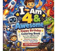 I Am 4 & Awesome: Happy Birthday Coloring Book for 4 Year Old Boys with Positive Affirmations: Dinosaurs, Dragons, Monster Trucks, Robots, Rockets, Knights and Super Fun Adventures