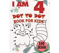 I am 4 : Dot To Dot Book For Kids / 100 Design: Kids 4 Years Old Dot To Dot Book / 100 Big & Fun Designs With Cute Animals, Beautiful Flowers, Unicorns,Fruits & More!