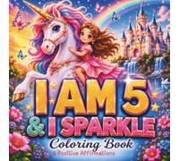 I Am 5 and I Sparkle Coloring Book: Unicorns, Animals, Ballerinas & Positive Affirmations for 5 Year Old Girls