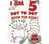 I am 5 : Dot To Dot Book For Kids / 100 Design: Kids 5 Years Old Dot To Dot Book / 100 Big & Fun Designs With Cute Animals, Beautiful Flowers, Unicorns,Fruits & More!