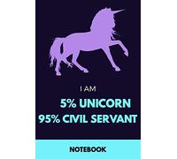 I Am 5% Unicorn 95% Civil Servant Notebook: Funny Unicorn Civil Servant Journal with 110 Blank Lined Pages / Planner / Career / Co-Worker / Job Gift (6 x 9 inches in size)