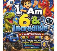 I Am 6 & Incredible: A Happy Birthday Coloring Book for 6 Year Old Boys with Positive Affirmations, Dinosaurs, Dragons, Monster Trucks, Robots, Rockets, and Knights
