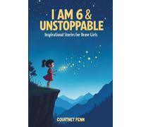 I Am 6 & Unstoppable: Inspirational Stories For Brave Girls: 12 Inspiring Tales About Friendship, Community, Confidence, Kindness, Empathy, ... Mindset & Resilience (I Am Unstoppable)