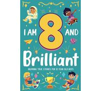 I Am 8 and Brilliant! Inspiring True Stories for 8 Year Old Boys: Building Self-Confidence, Friendship, and Courage (Birthday Gifts for 8 Year Old Boys)