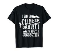 I Am A Climber: Gravity Is Just A Suggestion T-Shirt