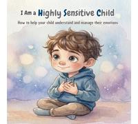 I am a Highly Sensitive Child: How to help your child understand and manage their emotions. An illustrated story about sensitivity, empathy, and ... for families and educators. Age 4-8 years.