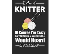 I Am A Knitter Of Course I'm Crazy Do You Thi,k A Sane Person Would Hoard So Much Yarn: Knitting Journal , Organize Up To 60 Knitting Projects , 6x9 Notebook To Keep Track Of Yarns And Needles