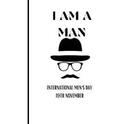 "I AM A MAN": International Men's Day, 19th November lined notebook, for men, guys and the male child, it is 6 x 9 inches, having 120 pages. It's suitable for the masculine gender.