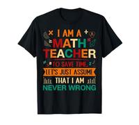 I Am A Math Teacher To Save Time Let's Just Assume That I Am T-Shirt