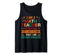 I Am A Math Teacher To Save Time Let's Just Assume That I Am Tank Top