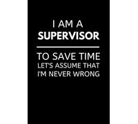 I Am A Supervisor To Save Time Let's Assume That I'm Never Wrong: Funny Supervisor Notebook With Lined Pages, A Great Appreciation Gift Idea For Supervisors