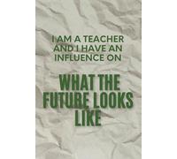 I Am A Teacher And I Have An Influence On What The Future Look Like: Blank Motivating, Notebook