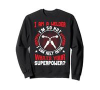 I Am A Welder Im So Hot I Can Melt Metal Whats Your Super Sweatshirt