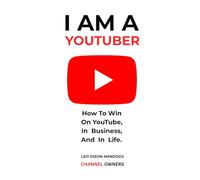 I AM A YOUTUBER: How To Win On YouTube, In Business, And In Life