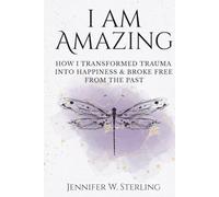 I am Amazing: How I Transformed Trauma Into Happiness & Broke Free From the Past